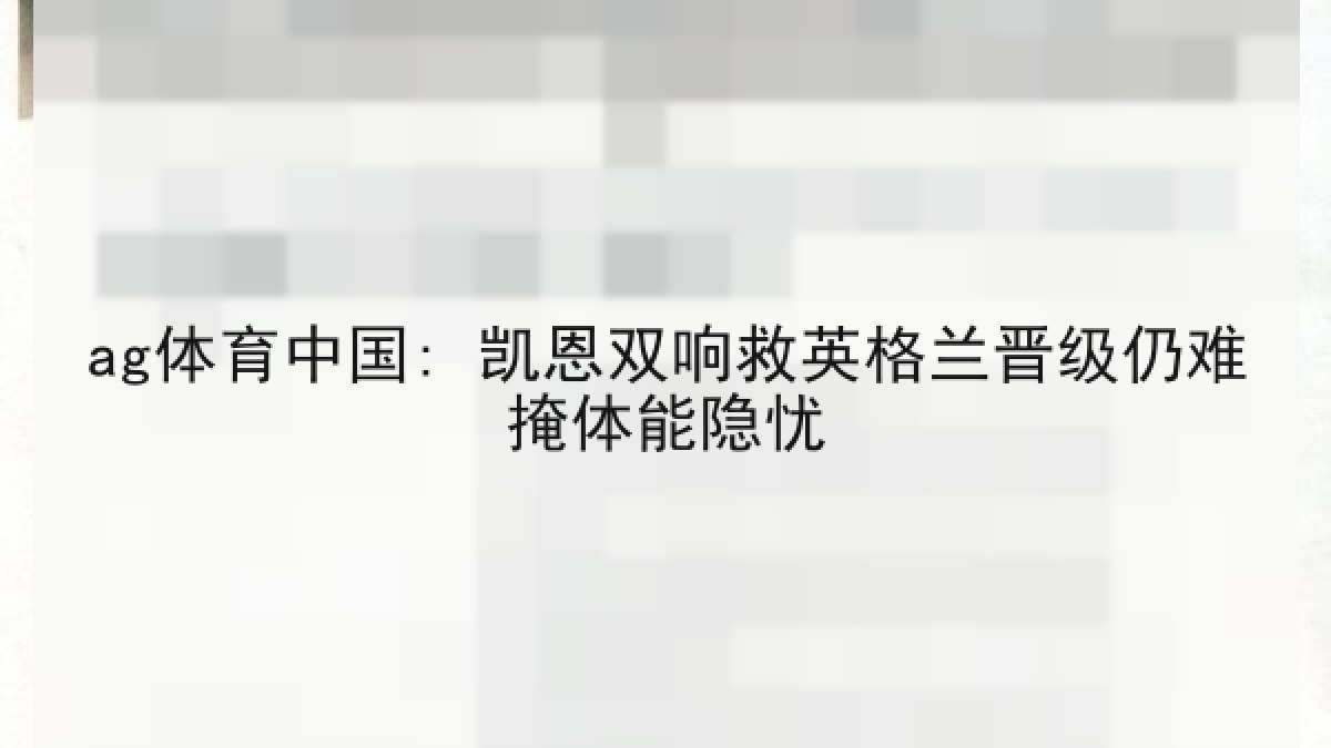 ag体育中国: 凯恩双响救英格兰晋级仍难掩体能隐忧