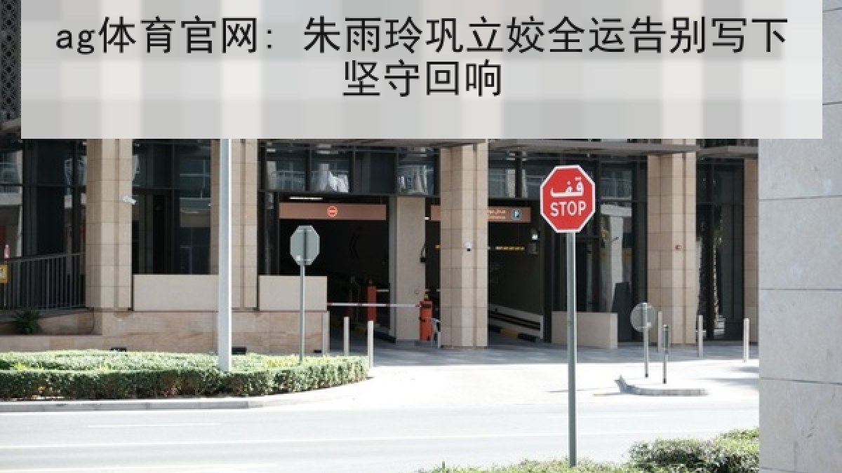 ag体育官网: 朱雨玲巩立姣全运告别写下坚守回响