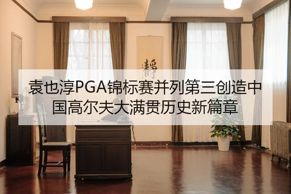 袁也淳PGA锦标赛并列第三创造中国高尔夫大满贯历史新篇章