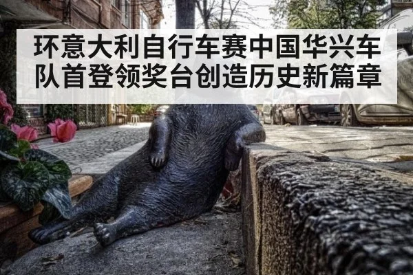 环意大利自行车赛中国华兴车队首登领奖台创造历史新篇章