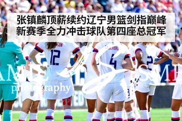 张镇麟顶薪续约辽宁男篮剑指巅峰 新赛季全力冲击球队第四座总冠军