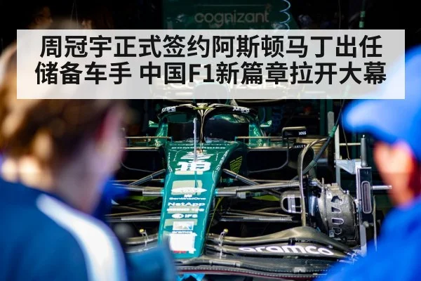 周冠宇正式签约阿斯顿马丁出任储备车手 中国F1新篇章拉开大幕