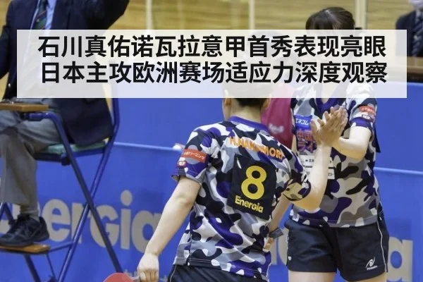 石川真佑诺瓦拉意甲首秀表现亮眼 日本主攻欧洲赛场适应力深度观察